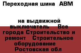 Переходная шина  АВМ20, на выдвижной выключатель. - Все города Строительство и ремонт » Строительное оборудование   . Ростовская обл.,Зверево г.